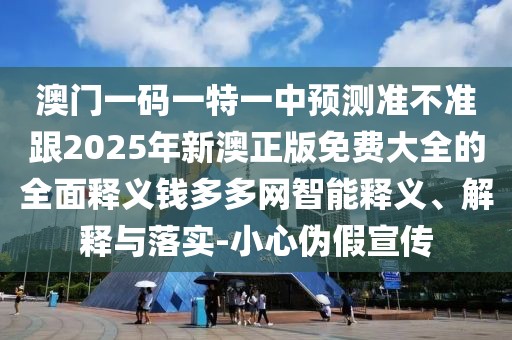 澳門一碼一特一中預(yù)測(cè)準(zhǔn)不準(zhǔn)跟2025年新澳正版免費(fèi)大全的全面釋義錢多多網(wǎng)智能釋義、解釋與落實(shí)-小心偽假宣傳