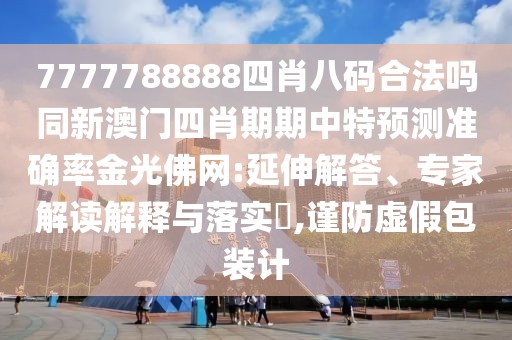 7777788888四肖八碼合法嗎同新澳門四肖期期中特預(yù)測(cè)準(zhǔn)確率金光佛網(wǎng):延伸解答、專家解讀解釋與落實(shí)?,謹(jǐn)防虛假包裝計(jì)