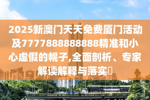 2025新澳門天天免費(fèi)廈門活動及7777888888888精準(zhǔn)和小心虛假的幌子,全面剖析、專家解讀解釋與落實(shí)?