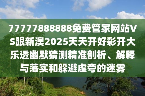 77777888888免費(fèi)管家網(wǎng)站VS跟新澳2025天天開好彩開大樂透幽默猜測(cè)精準(zhǔn)剖析、解釋與落實(shí)和躲避虛夸的迷霧