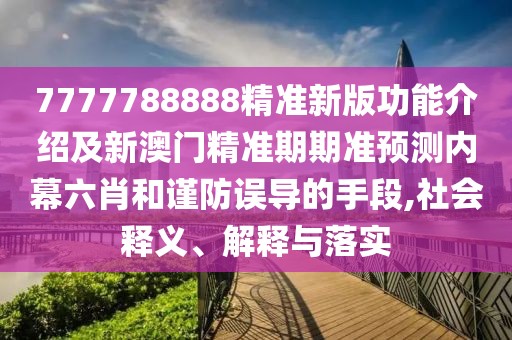 7777788888精準(zhǔn)新版功能介紹及新澳門精準(zhǔn)期期準(zhǔn)預(yù)測(cè)內(nèi)幕六肖和謹(jǐn)防誤導(dǎo)的手段,社會(huì)釋義、解釋與落實(shí)