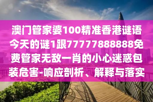 澳門管家婆100精準(zhǔn)香港謎語今天的謎1跟77777888888免費管家無敵一肖的小心迷惑包裝危害-響應(yīng)剖析、解釋與落實