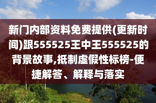 新門內部資料免費提供(更新時間)跟555525王中王555525的背景故事,抵制虛假性標榜-便捷解答、解釋與落實