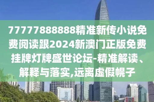 77777888888精準(zhǔn)新傳小說免費閱讀跟2024新澳門正版免費掛牌燈牌盛世論壇-精準(zhǔn)解讀、解釋與落實,遠(yuǎn)離虛假幌子