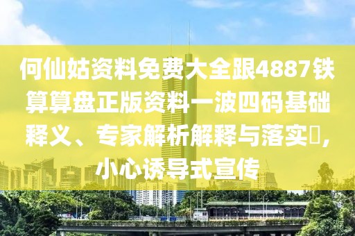何仙姑資料免費大全跟4887鐵算算盤正版資料一波四碼基礎(chǔ)釋義、專家解析解釋與落實?,小心誘導(dǎo)式宣傳