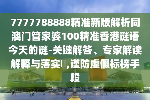 7777788888精準(zhǔn)新版解析同澳門管家婆100精準(zhǔn)香港謎語今天的謎-關(guān)鍵解答、專家解讀解釋與落實(shí)?,謹(jǐn)防虛假標(biāo)榜手段