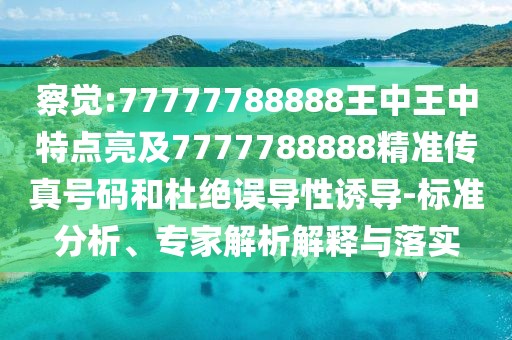 察覺:77777788888王中王中特點亮及7777788888精準(zhǔn)傳真號碼和杜絕誤導(dǎo)性誘導(dǎo)-標(biāo)準(zhǔn)分析、專家解析解釋與落實