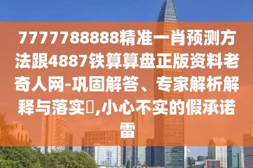 7777788888精準(zhǔn)一肖預(yù)測(cè)方法跟4887鐵算算盤(pán)正版資料老奇人網(wǎng)-鞏固解答、專(zhuān)家解析解釋與落實(shí)?,小心不實(shí)的假承諾雷