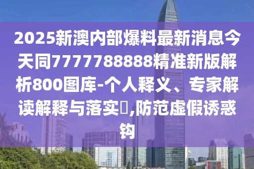 2025新澳內(nèi)部爆料最新消息今天同7777788888精準(zhǔn)新版解析800圖庫-個人釋義、專家解讀解釋與落實?,防范虛假誘惑鉤