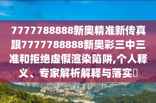 7777788888新奧精準(zhǔn)新傳真跟7777788888新奧彩三中三準(zhǔn)和拒絕虛假渲染陷阱,個(gè)人釋義、專家解析解釋與落實(shí)?