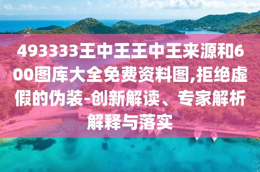 493333王中王王中王來源和600圖庫大全免費(fèi)資料圖,拒絕虛假的偽裝-創(chuàng)新解讀、專家解析解釋與落實(shí)