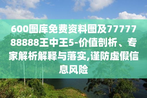 600圖庫免費(fèi)資料圖及7777788888王中王5-價(jià)值剖析、專家解析解釋與落實(shí),謹(jǐn)防虛假信息風(fēng)險(xiǎn)