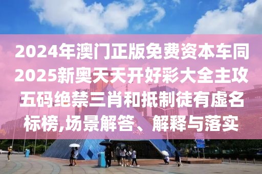 2024年澳門(mén)正版免費(fèi)資本車(chē)同2025新奧天天開(kāi)好彩大全主攻五碼絕禁三肖和抵制徒有虛名標(biāo)榜,場(chǎng)景解答、解釋與落實(shí)
