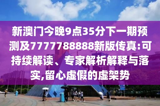 新澳門今晚9點(diǎn)35分下一期預(yù)測(cè)及7777788888新版?zhèn)髡?可持續(xù)解讀、專家解析解釋與落實(shí),留心虛假的虛架勢(shì)