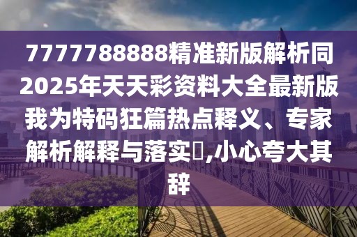 7777788888精準(zhǔn)新版解析同2025年天天彩資料大全最新版我為特碼狂篇熱點釋義、專家解析解釋與落實?,小心夸大其辭