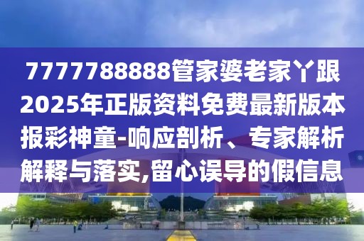 7777788888管家婆老家丫跟2025年正版資料免費最新版本報彩神童-響應剖析、專家解析解釋與落實,留心誤導的假信息