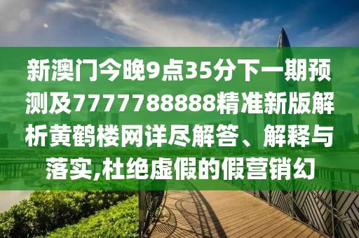 新澳門今晚9點(diǎn)35分下一期預(yù)測(cè)及7777788888精準(zhǔn)新版解析黃鶴樓網(wǎng)詳盡解答、解釋與落實(shí),杜絕虛假的假營(yíng)銷幻