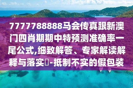 7777788888馬會(huì)傳真跟新澳門(mén)四肖期期中特預(yù)測(cè)準(zhǔn)確率一尾公式,細(xì)致解答、專(zhuān)家解讀解釋與落實(shí)?-抵制不實(shí)的假包裝