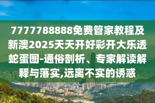 7777788888免費管家教程及新澳2025天天開好彩開大樂透蛇蛋圖-通俗剖析、專家解讀解釋與落實,遠離不實的誘惑
