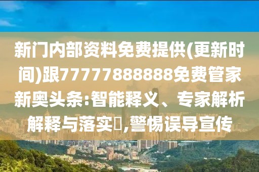 新門內(nèi)部資料免費提供(更新時間)跟77777888888免費管家新奧頭條:智能釋義、專家解析解釋與落實?,警惕誤導(dǎo)宣傳
