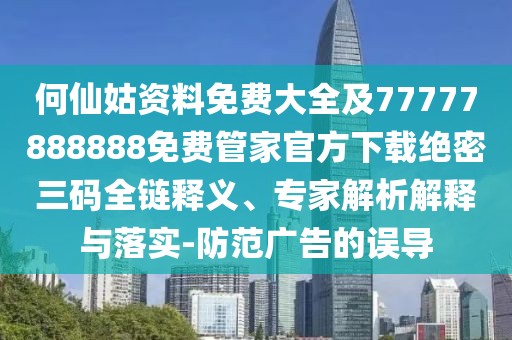 何仙姑資料免費大全及77777888888免費管家官方下載絕密三碼全鏈釋義、專家解析解釋與落實-防范廣告的誤導(dǎo)