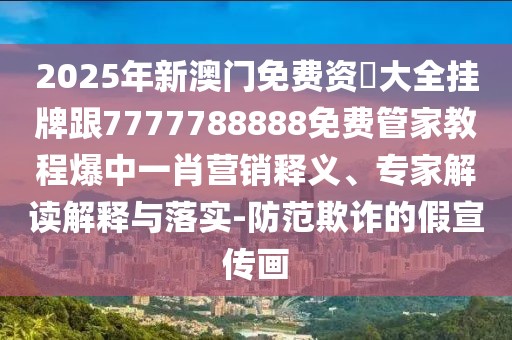 2025年新澳門免費(fèi)資枓大全掛牌跟7777788888免費(fèi)管家教程爆中一肖營銷釋義、專家解讀解釋與落實(shí)-防范欺詐的假宣傳畫