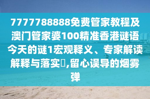 7777788888免費(fèi)管家教程及澳門管家婆100精準(zhǔn)香港謎語(yǔ)今天的謎1宏觀釋義、專家解讀解釋與落實(shí)?,留心誤導(dǎo)的煙霧彈