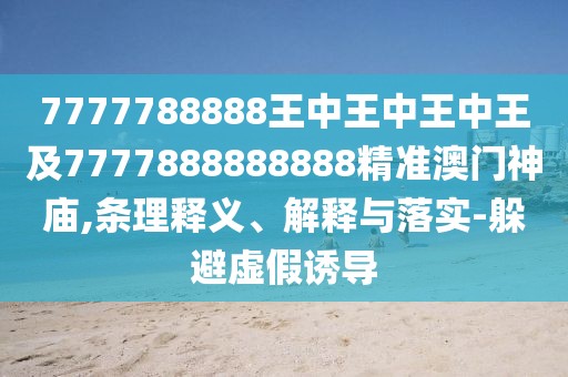 7777788888王中王中王中王及7777888888888精準(zhǔn)澳門神廟,條理釋義、解釋與落實-躲避虛假誘導(dǎo)