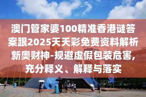 澳門(mén)管家婆100精準(zhǔn)香港謎答案跟2025天天彩免費(fèi)資料解析新奧財(cái)神-規(guī)避虛假包裝危害,充分釋義、解釋與落實(shí)
