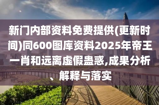 新門內(nèi)部資料免費(fèi)提供(更新時間)同600圖庫資料2025年帝王一肖和遠(yuǎn)離虛假蠱惑,成果分析、解釋與落實(shí)