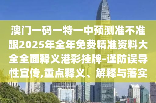 澳門一碼一特一中預測準不準跟2025年全年免費精準資料大全全面釋義港彩掛牌-謹防誤導性宣傳,重點釋義、解釋與落實