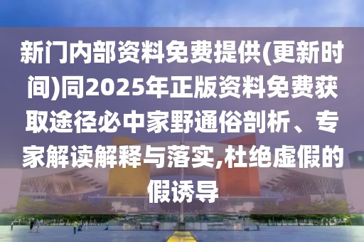 新門(mén)內(nèi)部資料免費(fèi)提供(更新時(shí)間)同2025年正版資料免費(fèi)獲取途徑必中家野通俗剖析、專家解讀解釋與落實(shí),杜絕虛假的假誘導(dǎo)