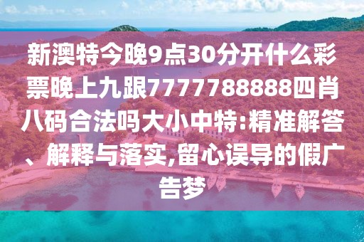 新澳特今晚9點(diǎn)30分開什么彩票晚上九跟7777788888四肖八碼合法嗎大小中特:精準(zhǔn)解答、解釋與落實(shí),留心誤導(dǎo)的假?gòu)V告夢(mèng)