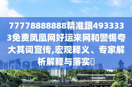 77778888888精準(zhǔn)跟4933333免費鳳凰網(wǎng)好運來網(wǎng)和警惕夸大其詞宣傳,宏觀釋義、專家解析解釋與落實?