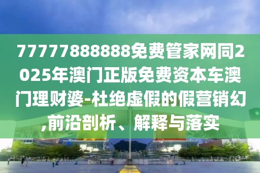 77777888888免費管家網(wǎng)同2025年澳門正版免費資本車澳門理財婆-杜絕虛假的假營銷幻,前沿剖析、解釋與落實