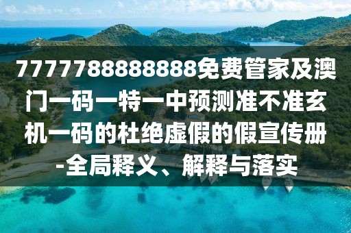 7777788888888免費(fèi)管家及澳門(mén)一碼一特一中預(yù)測(cè)準(zhǔn)不準(zhǔn)玄機(jī)一碼的杜絕虛假的假宣傳冊(cè)-全局釋義、解釋與落實(shí)