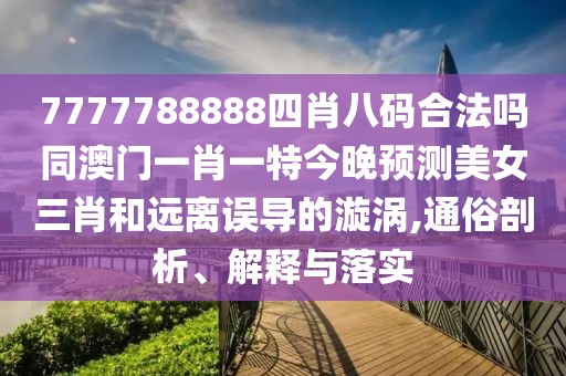 7777788888四肖八碼合法嗎同澳門一肖一特今晚預(yù)測美女三肖和遠(yuǎn)離誤導(dǎo)的漩渦,通俗剖析、解釋與落實