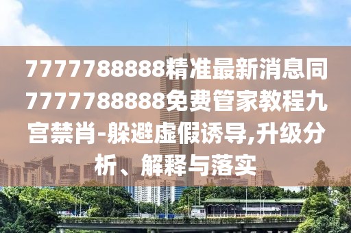 7777788888精準(zhǔn)最新消息同7777788888免費(fèi)管家教程九宮禁肖-躲避虛假誘導(dǎo),升級(jí)分析、解釋與落實(shí)
