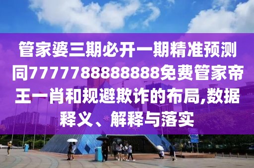 管家婆三期必開(kāi)一期精準(zhǔn)預(yù)測(cè)同7777788888888免費(fèi)管家帝王一肖和規(guī)避欺詐的布局,數(shù)據(jù)釋義、解釋與落實(shí)