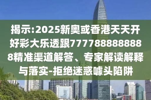 揭示:2025新奧或香港天天開好彩大樂透跟7777888888888精準(zhǔn)渠道解答、專家解讀解釋與落實-拒絕迷惑噱頭陷阱