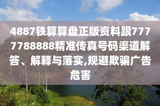 4887鐵算算盤正版資料跟7777788888精準傳真號碼渠道解答、解釋與落實,規(guī)避欺騙廣告危害