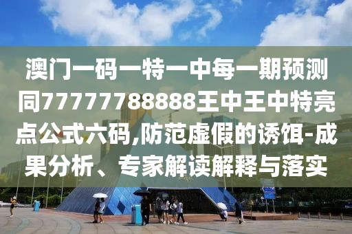澳門(mén)一碼一特一中每一期預(yù)測(cè)同77777788888王中王中特亮點(diǎn)公式六碼,防范虛假的誘餌-成果分析、專(zhuān)家解讀解釋與落實(shí)