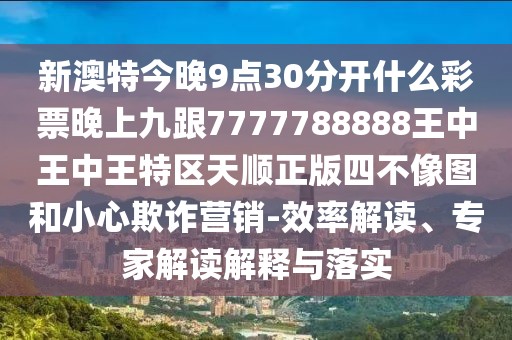 新澳特今晚9點(diǎn)30分開什么彩票晚上九跟7777788888王中王中王特區(qū)天順正版四不像圖和小心欺詐營(yíng)銷-效率解讀、專家解讀解釋與落實(shí)