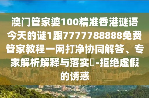 澳門管家婆100精準(zhǔn)香港謎語今天的謎1跟7777788888免費(fèi)管家教程一網(wǎng)打凈協(xié)同解答、專家解析解釋與落實(shí)?-拒絕虛假的誘惑