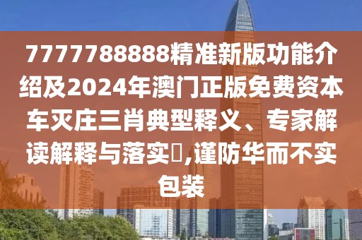 7777788888精準新版功能介紹及2024年澳門正版免費資本車滅莊三肖典型釋義、專家解讀解釋與落實?,謹防華而不實包裝