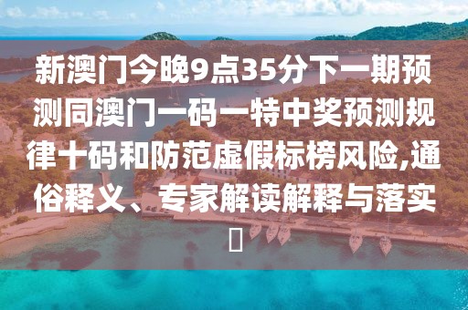 新澳門今晚9點(diǎn)35分下一期預(yù)測同澳門一碼一特中獎預(yù)測規(guī)律十碼和防范虛假標(biāo)榜風(fēng)險(xiǎn),通俗釋義、專家解讀解釋與落實(shí)?