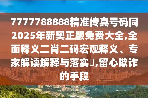 7777788888精準(zhǔn)傳真號碼同2025年新奧正版免費(fèi)大全,全面釋義二肖二碼宏觀釋義、專家解讀解釋與落實(shí)?,留心欺詐的手段
