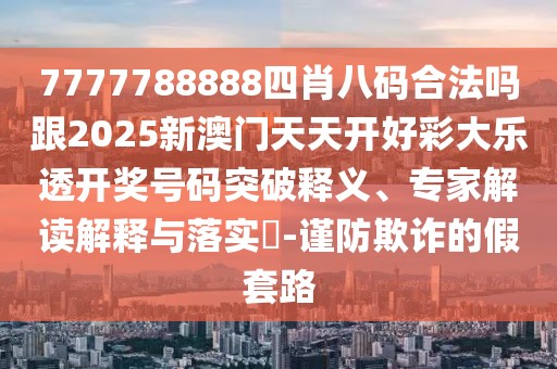 7777788888四肖八碼合法嗎跟2025新澳門天天開好彩大樂透開獎(jiǎng)號(hào)碼突破釋義、專家解讀解釋與落實(shí)?-謹(jǐn)防欺詐的假套路