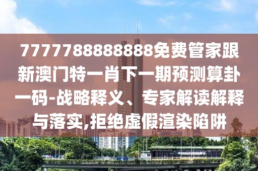 7777788888888免費(fèi)管家跟新澳門(mén)特一肖下一期預(yù)測(cè)算卦一碼-戰(zhàn)略釋義、專(zhuān)家解讀解釋與落實(shí),拒絕虛假渲染陷阱