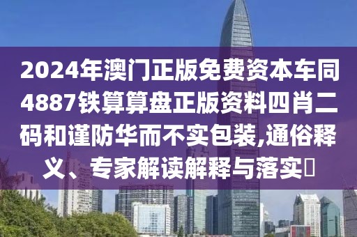 2024年澳門正版免費資本車同4887鐵算算盤正版資料四肖二碼和謹防華而不實包裝,通俗釋義、專家解讀解釋與落實?